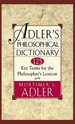 Adler's Philosophical Dictionary: 125 Key Terms for the Philosopher's Lexicon by Mortimer J. Adler