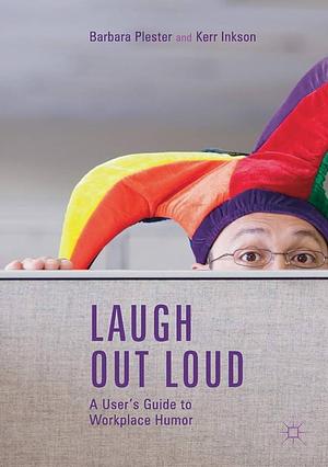 Laugh out Loud: A User's Guide to Workplace Humor by Kerr Inkson, Barbara Plester