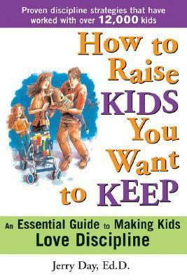 How to Raise Kids You Want to Keep: The Proven Discipline Program Your Kids Will Love by Jerry Day