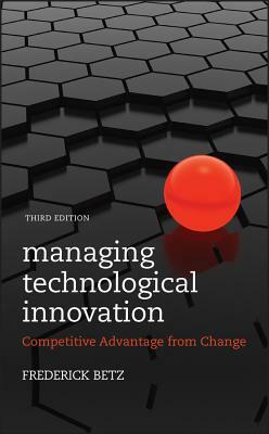 Managing Technological Innovation: Competitive Advantage from Change by Frederick Betz