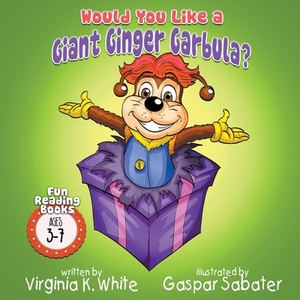 Would You Like A Giant Ginger Garbula? by Virginia K. White, Gaspar Sabater
