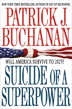 Suicide of a Superpower: Will America Survive to 2025? by Patrick J. Buchanan