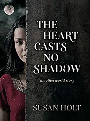 The Heart Casts No Shadow: an otherworld story by Susan Holt