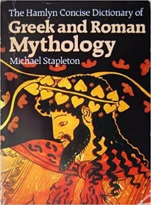 The Hamlyn Concise Dictionary of Greek and Roman Mythology by Michael Stapleton