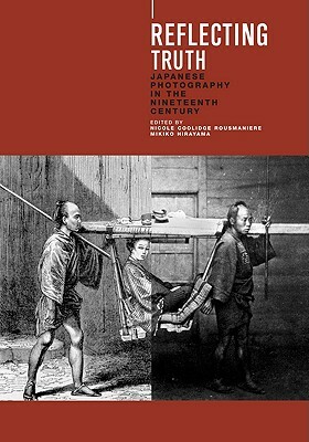 Reflecting Truth: Japanese Photography in the Nineteenth Century by Nicole Coolidge Rousmaniere, Mikiko Hirayama