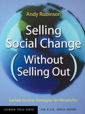 Selling Social Change Without Selling Out: Earned Income Strategies for Nonprofits by Andy Robinson, Kim Klein