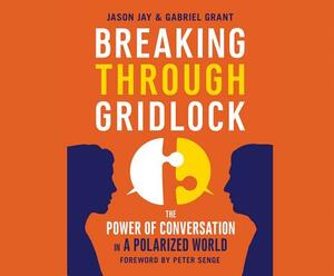 Breaking Through Gridlock: The Power of Conversation in a Polarized World by Gabriel Grant, Jason J. Jay