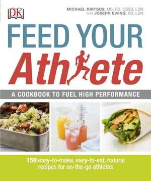 Feed Your Athlete: A Cookbook to Fuel High Performance by Joseph Ewing, Michael Kirtsos