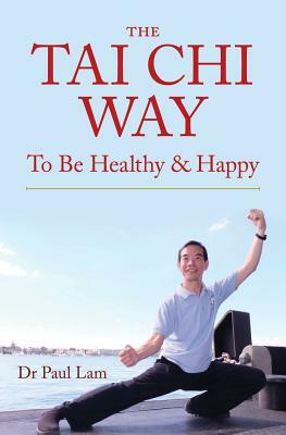 The Tai Chi Way: To Be Healthy & Happy by Paul Lam