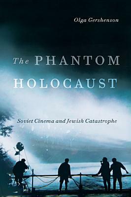 The Phantom Holocaust: Soviet Cinema and Jewish Catastrophe by Olga Gershenson