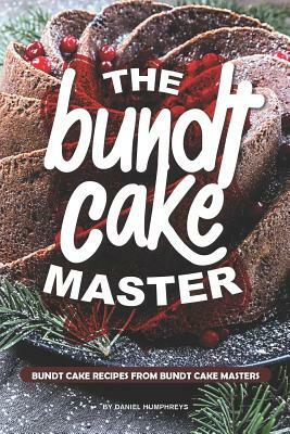 The Bundt Cake Master: Bundt Cake Recipes from Bundt Cake Masters by Daniel Humphreys