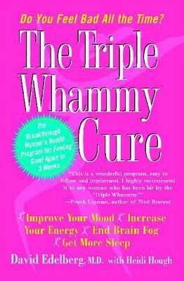 The Triple Whammy Cure: The Breakthrough Women's Health Program for Feeling Good Again in 3 Weeks by David Edelberg