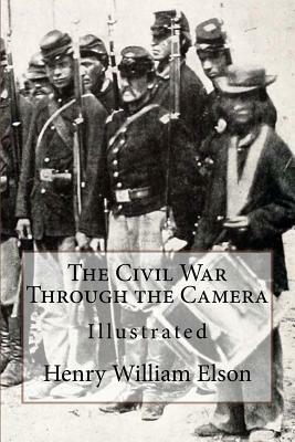 The Civil War Through the Camera: Illustrated by Henry William Elson