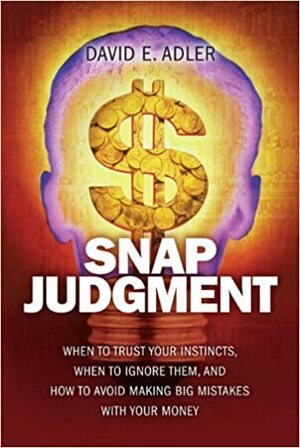 Snap Judgment: When to Trust Your Instincts, When to Ignore Them, and How to Avoid Making Big Mistakes with Your Money by David E. Adler