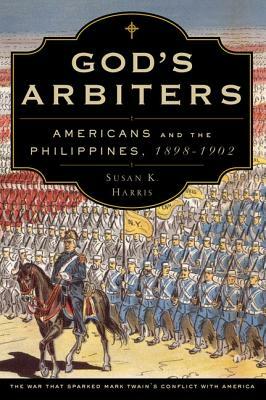 God's Arbiters: Americans and the Philippines, 1898-1902 by Susan K. Harris