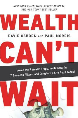 Wealth Can't Wait: Avoid the 7 Wealth Traps, Implement the 7 Business Pillars, and Complete a Life Audit Today! by David Osborn, Paul Morris