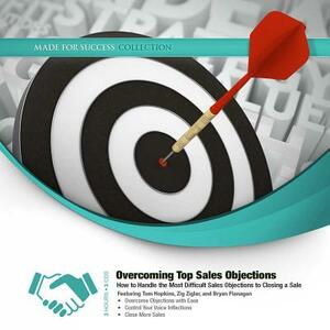 Overcoming Top Sales Objections: How to Handle the Most Difficult Sales Objections to Closing a Sale by Made for Success