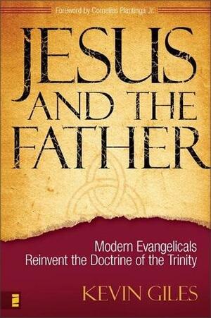 Jesus and the Father: Modern Evangelicals Reinvent the Doctrine of the Trinity by Kevin Giles