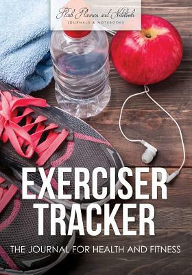 Exerciser Tracker: The Journal for Health and Fitness by Flash Planners and Notebooks