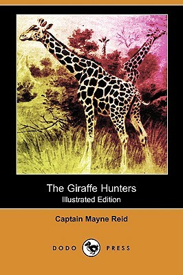 The Giraffe Hunters (Illustrated Edition) (Dodo Press) by Captain Mayne Reid