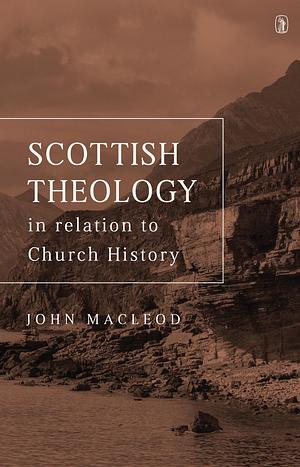 Scottish theology in relation to church history since the reformation by John MacLeod, John MacLeod