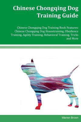 Chinese Chongqing Dog Training Guide Chinese Chongqing Dog Training Book Features: Chinese Chongqing Dog Housetraining, Obedience Training, Agility Tr by Warren Brown