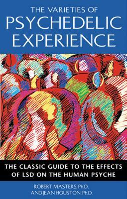 The Varieties of Psychedelic Experience: The Classic Guide to the Effects of LSD on the Human Psyche by Jean Houston, Robert Masters