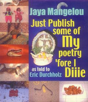 Just Publish Some of My Poetry 'Fore i Diiie! - Jaya Mangelou by Eric Durchholz, Jaya Mangelou