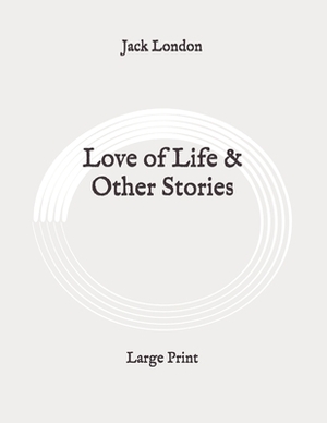 Love of Life & Other Stories: Large Print by Jack London