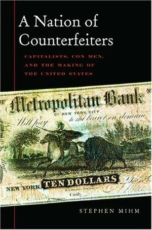A Nation of Counterfeiters: Capitalists, Con Men, and the Making of the United States by Stephen Mihm
