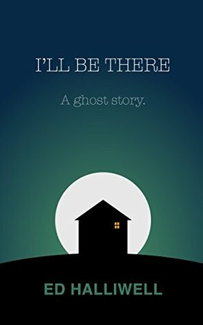 I'll be there: A ghost story. by Ed Halliwell