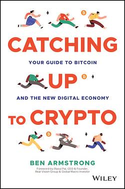 Catching Up to Crypto: Your Guide to Bitcoin and the New Digital Economy by Ben Armstrong