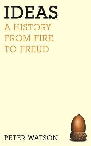 Ideas: A history from fire to Freud by Peter Watson, Peter Watson