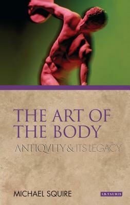 The Art of the Body: Antiquity and Its Legacy by Michael Squire