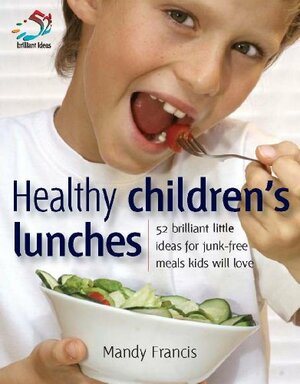 Healthy Children's Lunches: 52 Brilliant Little Ideas by Mandy Francis