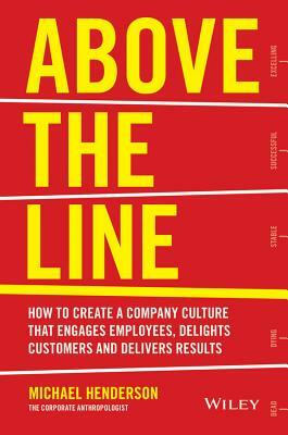 Above the Line: How to Create a Company Culture That Engages Employees, Delights Customers and Delivers Results by Michael Henderson