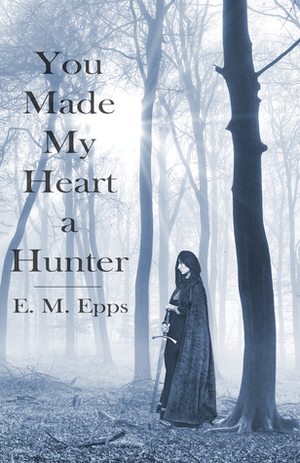 You Made My Heart a Hunter by E.M. Epps