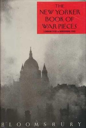 The New Yorker Book of War Pieces: London, 1939 to Hiroshima, 1945 by Bloomsbury Publishing Plc, The New Yorker