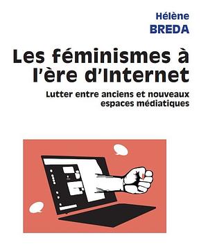 Les féminismes à l'ère d'Internet: Lutter entre anciens et nouveaux espaces médiatiques by Hélène Bréda