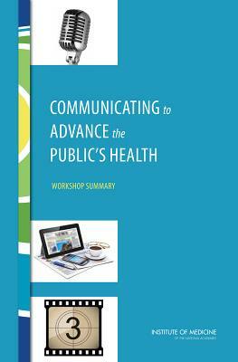 Communicating to Advance the Public's Health: Workshop Summary by Institute of Medicine, Board on Population Health and Public He, Roundtable on Population Health Improvem