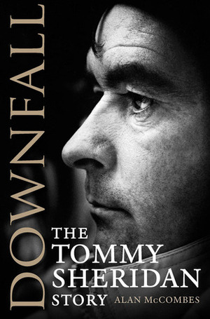 Downfall: The Tommy Sheridan Story by Alan McCombes
