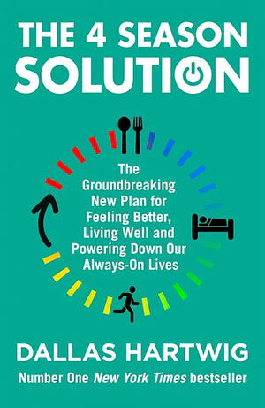 The 4 Season Solution: The Groundbreaking New Plan for Feeling Better, Living Well and Powering Down Our Always-On Lives by Dallas Hartwig