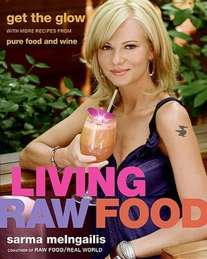 Living Raw Food: Get the Glow with More Recipes from Pure Food and Wine by Sarma Melngailis