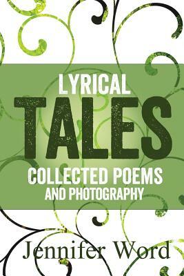 Lyrical Tales: Collected Poems and Photography by Jennifer Word