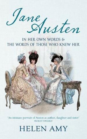 Jane Austen: In Her Own Words and The Words of Those Who Knew Her by Helen Amy