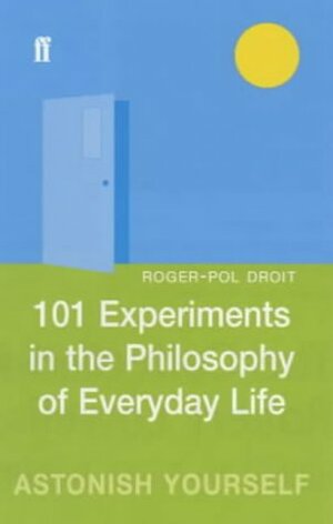 101 Experiments In The Philosophy Of Everyday Life by Roger-Pol Droit
