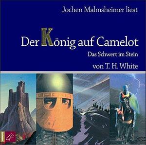 Jochen Malmsheimer liest, Der König auf Camelot: Das Schwert im Stein : ungekürzte Lesung by T.H. White