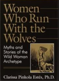 Women Who Run with the Wolves: Myths and Stories of the Wild Woman Archetype by Clarissa Pinkola Estés