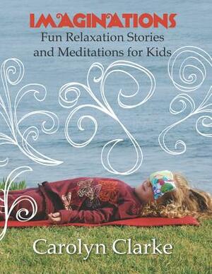 Imaginations: Fun Relaxation Stories and Meditations for Kids by Carolyn Clarke