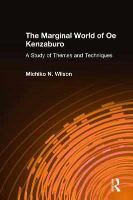 The Marginal World of Oe Kenzaburo: A Study of Themes and Techniques: A Study of Themes and Techniques by Michiko N. Wilson